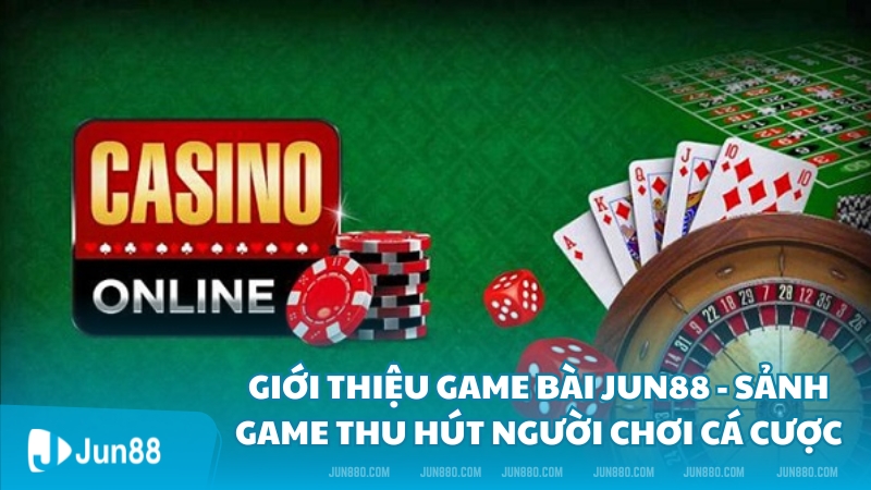 Giới Thiệu Game Bài Jun88 - Sảnh Game Thu Hút Người Chơi Cá Cược