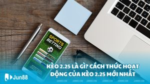 Kèo 2.25 là gì? Cách thức hoạt động của kèo 2.25 mới nhất