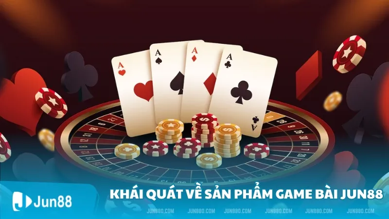 Khái quát về sản phẩm game bài Jun88