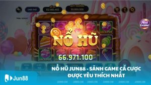 Nổ Hũ Jun88 - Sảnh game cá cược được yêu thích nhất