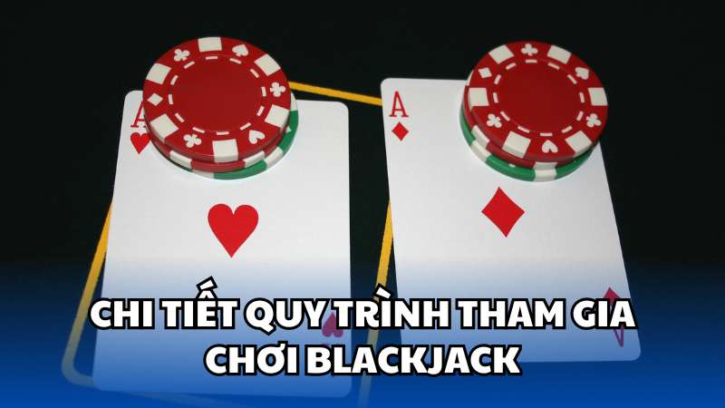 Chi tiết quy trình tham gia chơi Blackjack