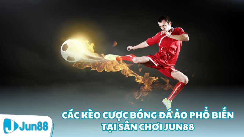 Các kèo cược bóng đá ảo phổ biến tại sân chơi Jun88