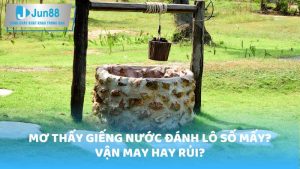 Mơ thấy giếng nước đánh lô số mấy, vận may hay rủi